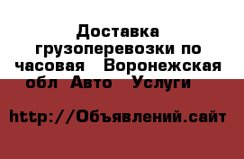 Доставка грузоперевозки по часовая - Воронежская обл. Авто » Услуги   